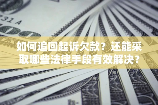 济南如何追回起诉欠款？还能采取哪些法律手段有效解决？