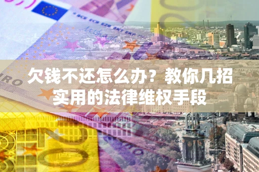 济南欠钱不还怎么办？教你几招实用的法律维权手段