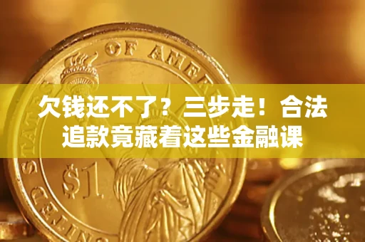 济南欠钱还不了？三步走！合法追款竟藏着这些金融课