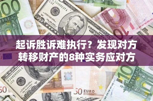 济南起诉胜诉难执行？发现对方转移财产的8种实务应对方案
