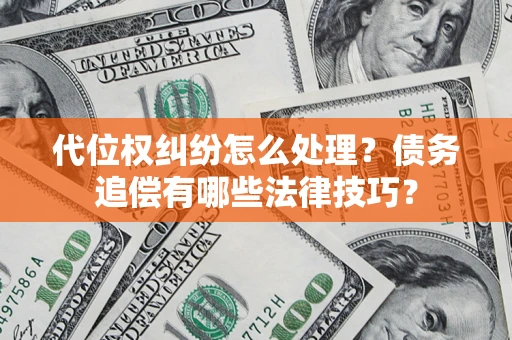 济南代位权纠纷怎么处理？债务追偿有哪些法律技巧？