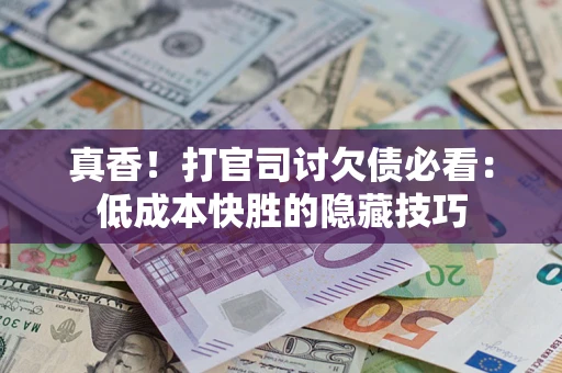 济南真香！打官司讨欠债必看：低成本快胜的隐藏技巧