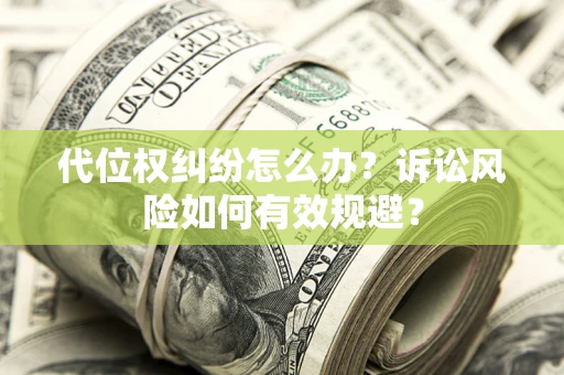 济南代位权纠纷怎么办？诉讼风险如何有效规避？