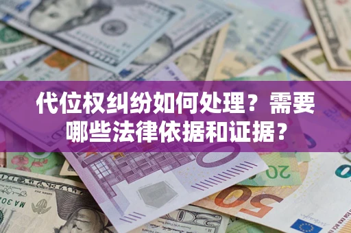 济南代位权纠纷如何处理？需要哪些法律依据和证据？