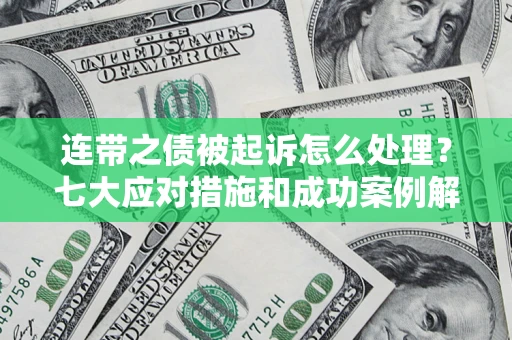 济南连带之债被起诉怎么处理？七大应对措施和成功案例解析