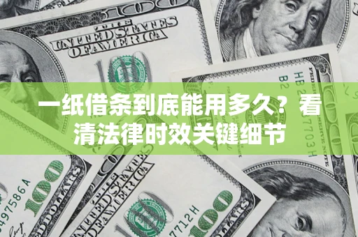 济南一纸借条到底能用多久？看清法律时效关键细节