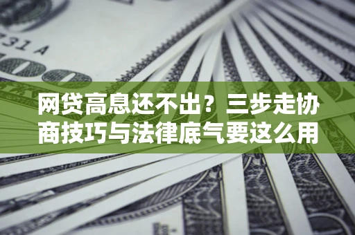 济南网贷高息还不出？三步走协商技巧与法律底气要这么用