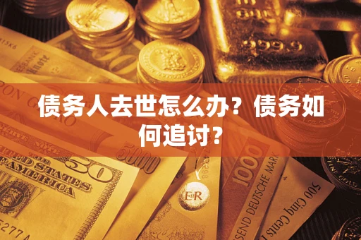 济南债务人去世怎么办？债务如何追讨？