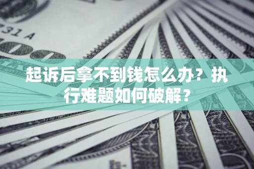 济南起诉后拿不到钱怎么办?执行难题如何破解? 济南起诉后拿不到钱怎么办?执行难题如何破解?