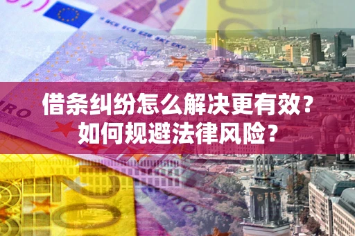 济南借条纠纷怎么解决更有效？如何规避法律风险？
