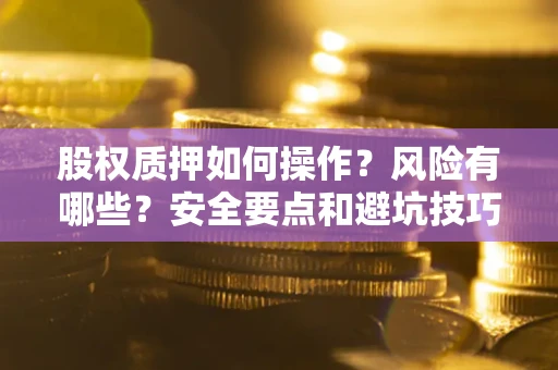 济南股权质押如何操作？风险有哪些？安全要点和避坑技巧？