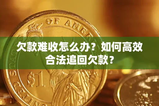 济南欠款难收怎么办？如何高效合法追回欠款？