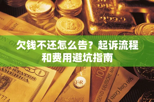 济南欠钱不还怎么告?起诉流程和费用避坑指南 济南欠钱不还怎么告?起诉流程和费用避坑指南