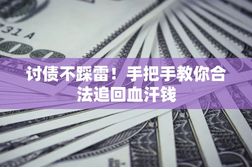 济南讨债不踩雷！手把手教你合法追回血汗钱