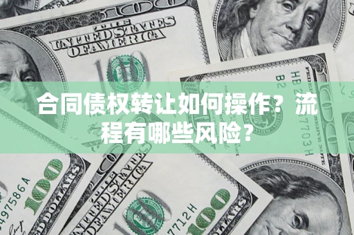 济南合同债权转让如何操作？流程有哪些风险？