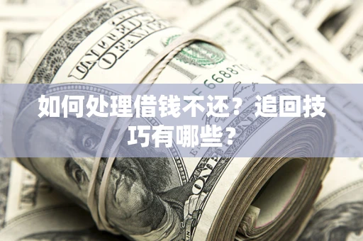 济南如何处理借钱不还？追回技巧有哪些？
