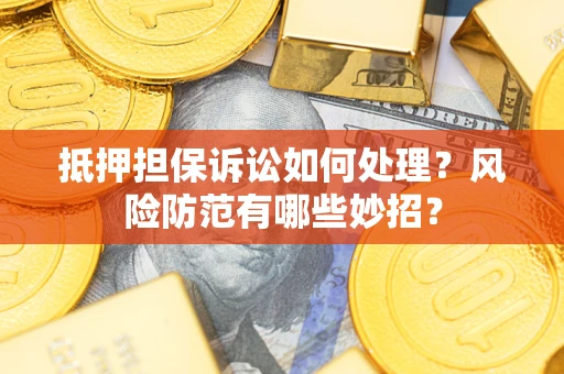 济南抵押担保诉讼如何处理？风险防范有哪些妙招？