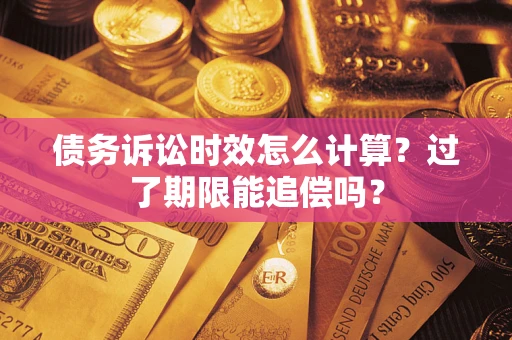 济南债务诉讼时效怎么计算？过了期限能追偿吗？