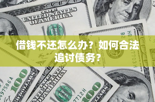 济南借钱不还怎么办？如何合法追讨债务？