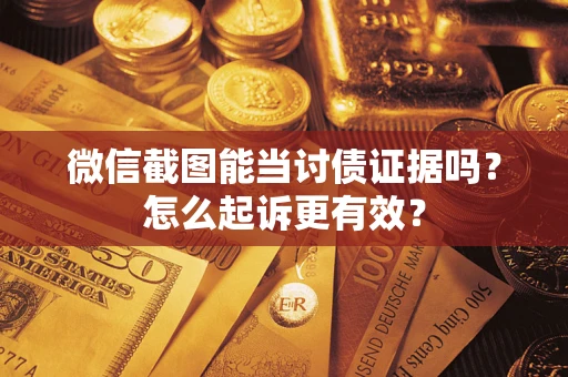 济南微信截图能当讨债证据吗？怎么起诉更有效？