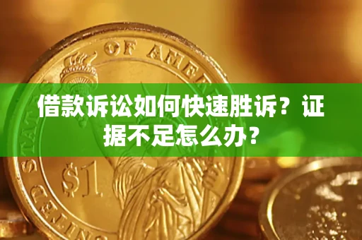 济南借款诉讼如何快速胜诉？证据不足怎么办？