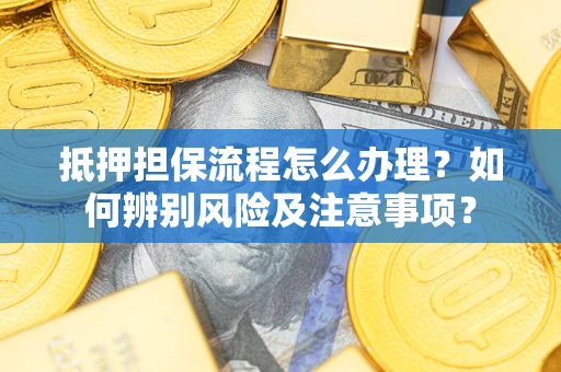 济南抵押担保流程怎么办理？如何辨别风险及注意事项？