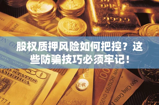 济南股权质押风险如何把控？这些防骗技巧必须牢记！