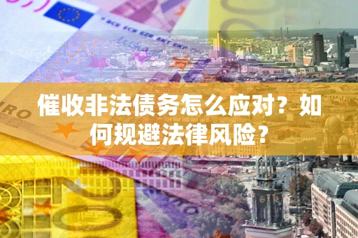 济南催收非法债务怎么应对？如何规避法律风险？