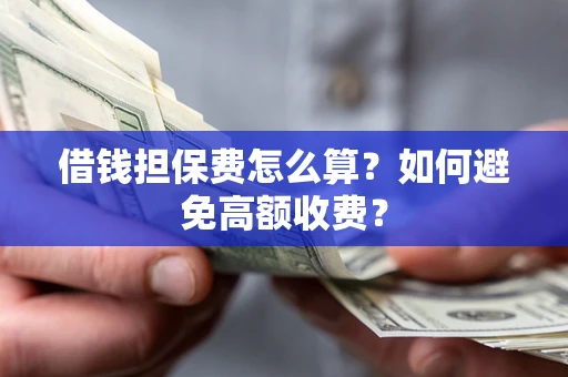 济南借钱担保费怎么算？如何避免高额收费？
