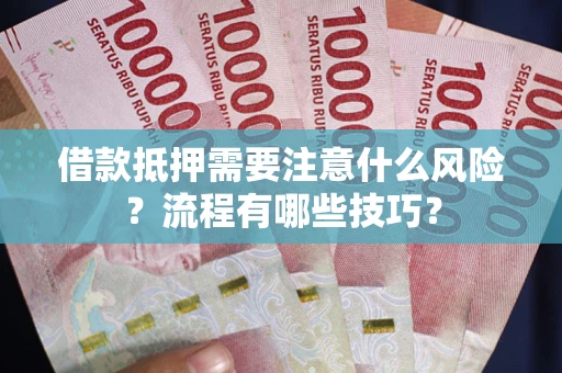 济南借款抵押需要注意什么风险？流程有哪些技巧？