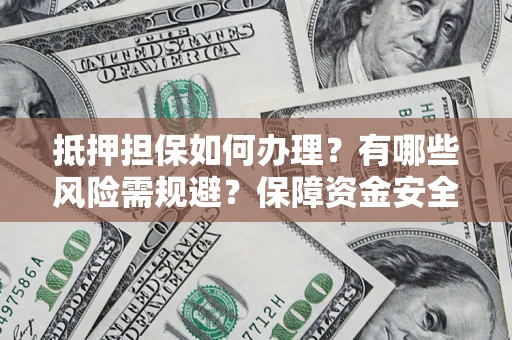 济南抵押担保如何办理？有哪些风险需规避？保障资金安全