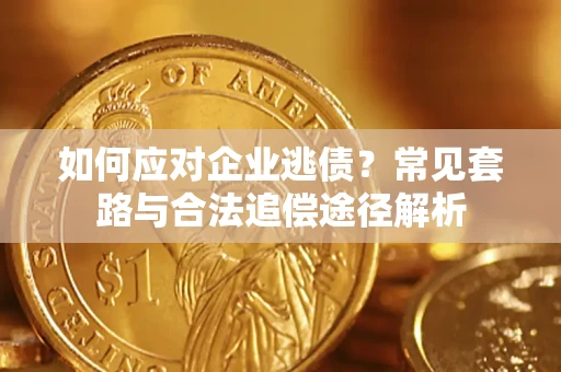 济南如何应对企业逃债？常见套路与合法追偿途径解析