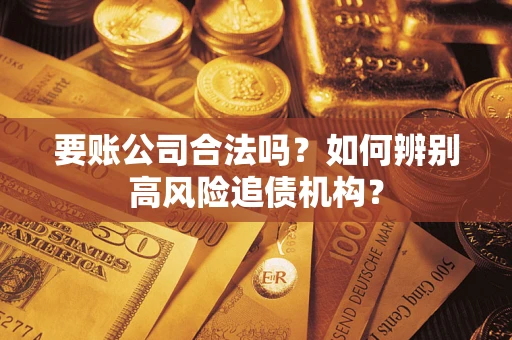 济南要账公司合法吗？如何辨别高风险追债机构？