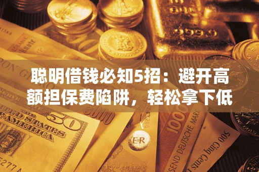 济南聪明借钱必知5招：避开高额担保费陷阱，轻松拿下低息贷款
