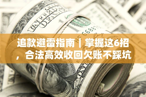济南追款避雷指南｜掌握这6招，合法高效收回欠账不踩坑