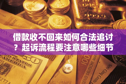 济南借款收不回来如何合法追讨？起诉流程要注意哪些细节？