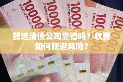 济南甄选清债公司靠谱吗？收费如何规避风险？