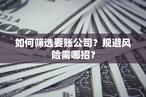 济南如何筛选要账公司？规避风险需哪招？