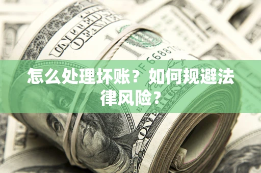 济南怎么处理坏账？如何规避法律风险？