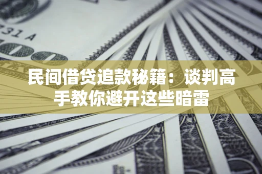 济南民间借贷追款秘籍：谈判高手教你避开这些暗雷
