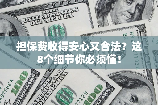 济南担保费收得安心又合法？这8个细节你必须懂！