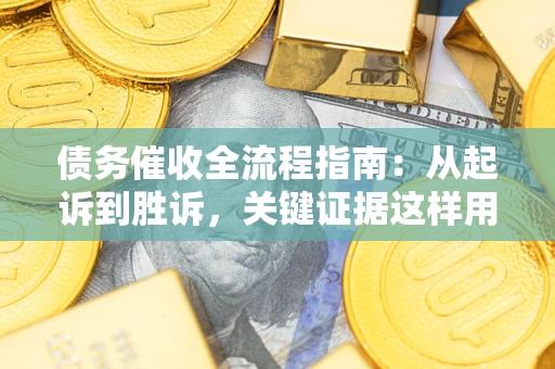 济南债务催收全流程指南：从起诉到胜诉，关键证据这样用