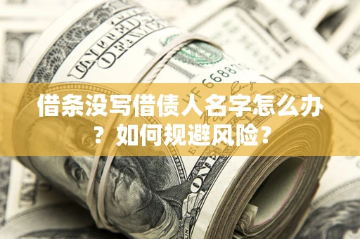 济南借条没写借债人名字怎么办？如何规避风险？