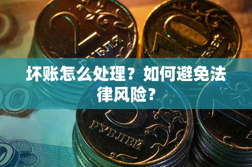 济南坏账怎么处理？如何避免法律风险？