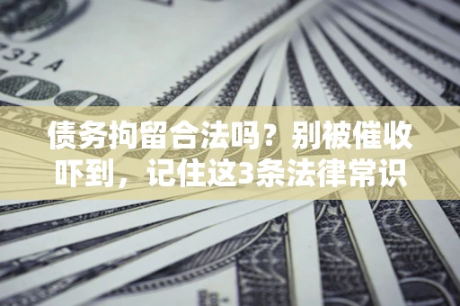 济南债务拘留合法吗?别被催收吓到,记住这3条法律常识 济南债务拘留合法吗?别被催收吓到,记住这3条法律常识
