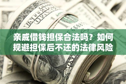 济南亲戚借钱担保合法吗？如何规避担保后不还的法律风险？
