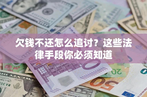 济南欠钱不还怎么追讨？这些法律手段你必须知道