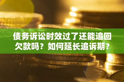 济南债务诉讼时效过了还能追回欠款吗？如何延长追诉期？