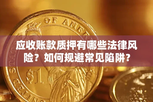 济南应收账款质押有哪些法律风险？如何规避常见陷阱？