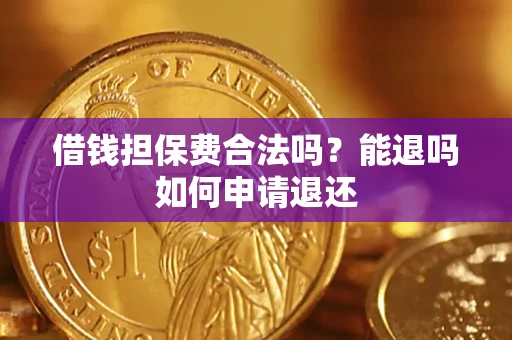 济南借钱担保费合法吗？能退吗如何申请退还